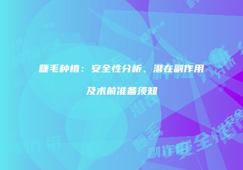 睫毛种植：安全性分析、潜在副作用及术前准备须知