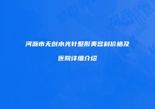 河源市无创水光针整形美容科价格及医院详细介绍