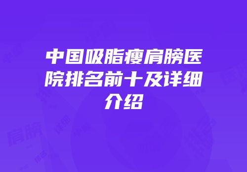 中国吸脂瘦肩膀医院排名前十及详细介绍