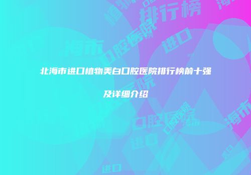 北海市进口植物美白口腔医院排行榜前十强及详细介绍