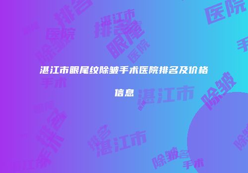 湛江市眼尾纹除皱手术医院排名及价格信息
