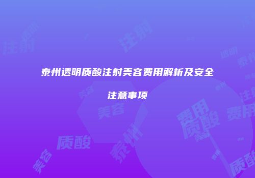 泰州透明质酸注射美容费用解析及安全注意事项