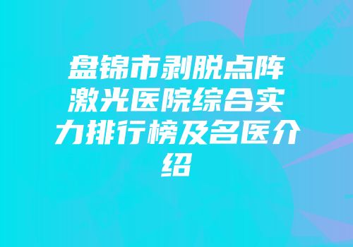 盘锦市剥脱点阵激光医院综合实力排行榜及名医介绍