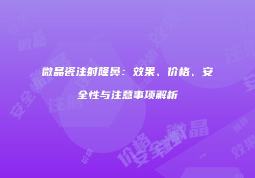 微晶瓷注射隆鼻：效果、价格、安全性与注意事项解析