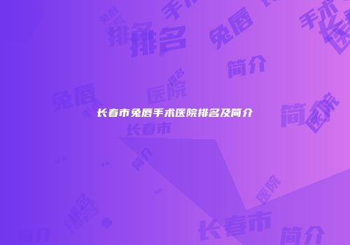 长春市兔唇手术医院排名及简介
