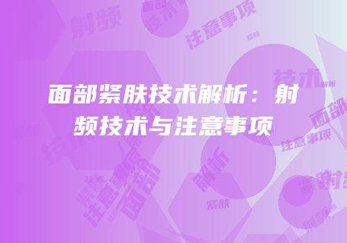 面部紧肤技术解析：射频技术与注意事项