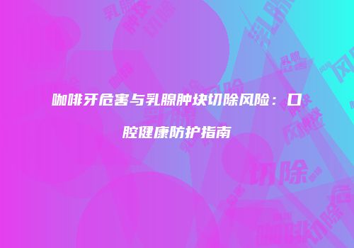 咖啡牙危害与乳腺肿块切除风险：口腔健康防护指南