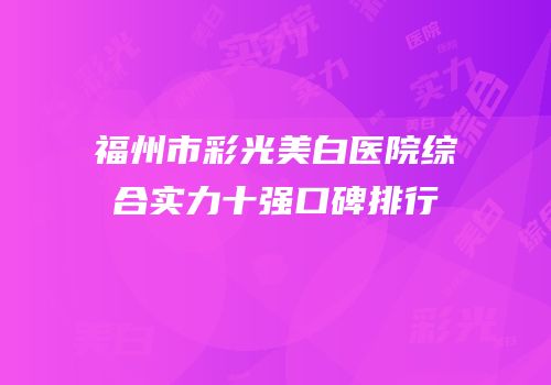 福州市彩光美白医院综合实力十强口碑排行