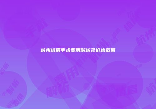 杭州植眉手术费用解析及价格范围
