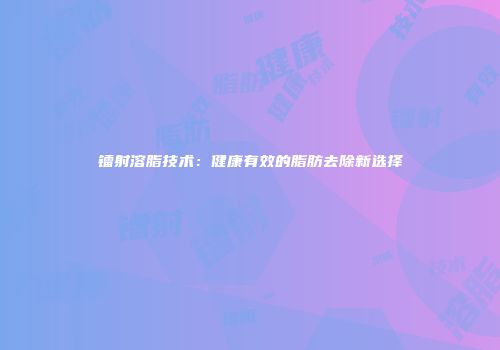 镭射溶脂技术：健康有效的脂肪去除新选择