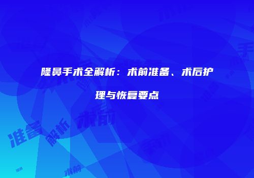 隆鼻手术全解析：术前准备、术后护理与恢复要点