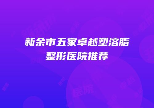 新余市五家卓越塑溶脂整形医院推荐