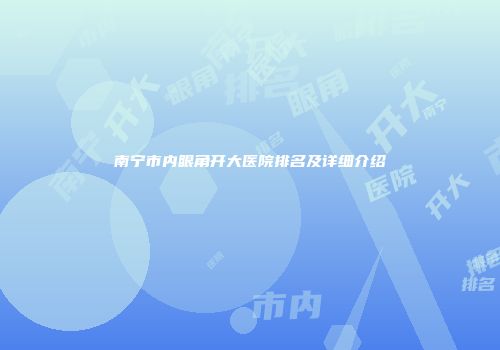 南宁市内眼角开大医院排名及详细介绍