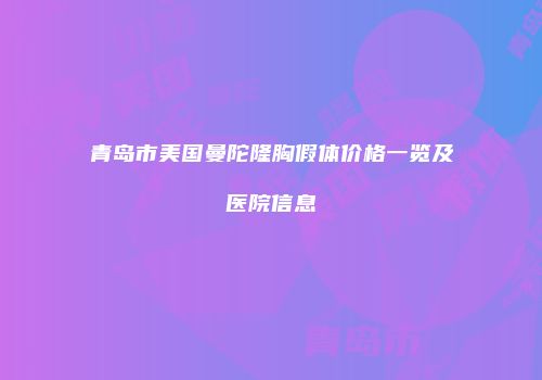 青岛市美国曼陀隆胸假体价格一览及医院信息