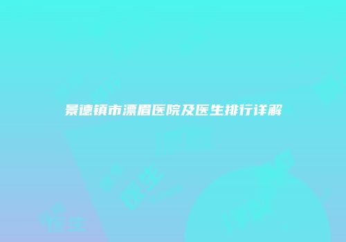 景德镇市漂眉医院及医生排行详解