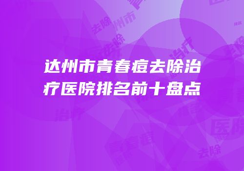 达州市青春痘去除治疗医院排名前十盘点