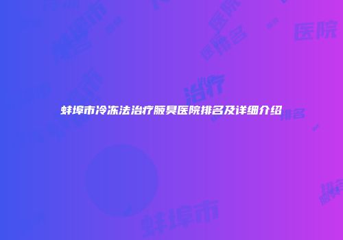 蚌埠市冷冻法治疗腋臭医院排名及详细介绍