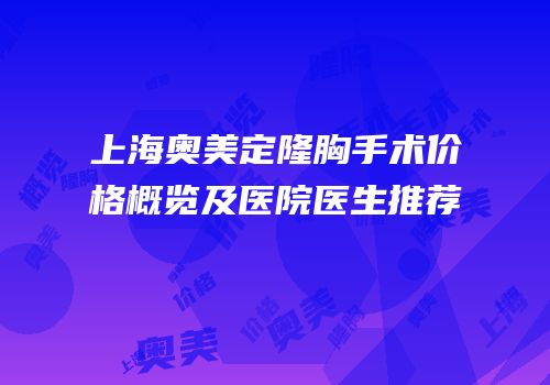 上海奥美定隆胸手术价格概览及医院医生推荐