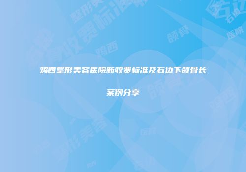 鸡西整形美容医院新收费标准及右边下颌骨长案例分享