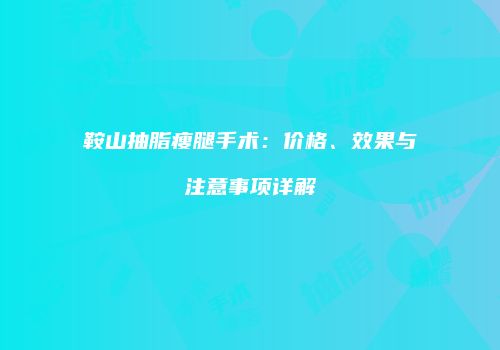 鞍山抽脂瘦腿手术：价格、效果与注意事项详解