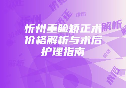 忻州重睑矫正术价格解析与术后护理指南