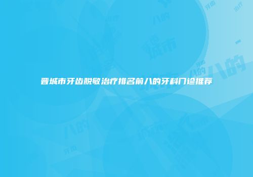 晋城市牙齿脱敏治疗排名前八的牙科门诊推荐