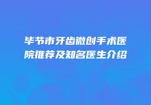 毕节市牙齿微创手术医院推荐及知名医生介绍