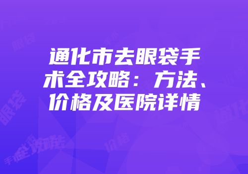 通化市去眼袋手术全攻略：方法、价格及医院详情