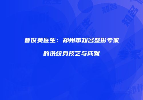 曹俊英医生：郑州市知名整形专家的洗纹身技艺与成就