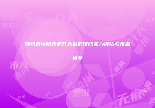 鄂州市内眦无痕开大整形医院实力评估与排名榜单