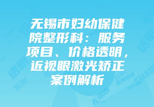 无锡市妇幼保健院整形科：服务项目、价格透明，近视眼激光矫正案例解析