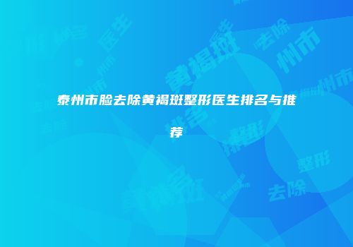 泰州市脸去除黄褐斑整形医生排名与推荐