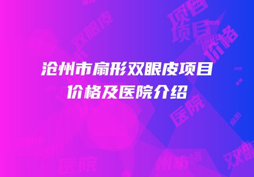 沧州市扇形双眼皮项目价格及医院介绍