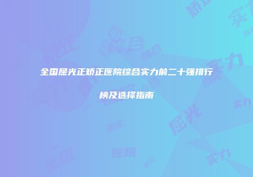 全国屈光正矫正医院综合实力前二十强排行榜及选择指南
