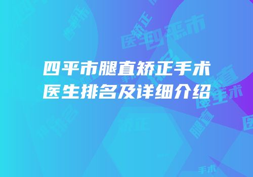 四平市腿直矫正手术医生排名及详细介绍