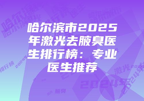哈尔滨市2025年激光去腋臭医生排行榜：专业医生推荐