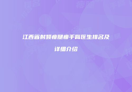 江西省射频瘦腿瘦手臂医生排名及详细介绍