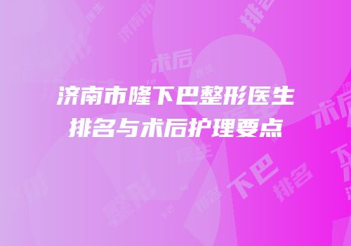 济南市隆下巴整形医生排名与术后护理要点