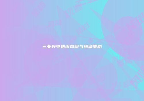 三亚光电祛斑风险与规避策略