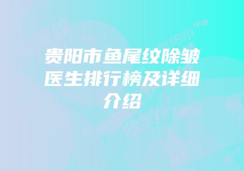 贵阳市鱼尾纹除皱医生排行榜及详细介绍