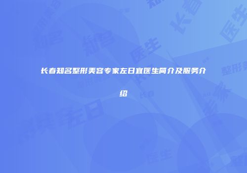 长春知名整形美容专家左日宜医生简介及服务介绍