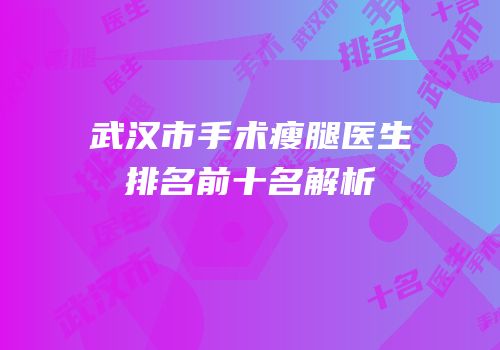 武汉市手术瘦腿医生排名前十名解析