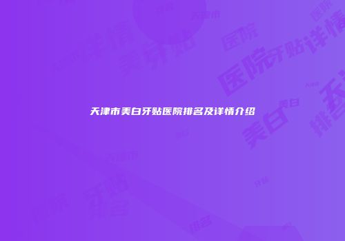 天津市美白牙贴医院排名及详情介绍
