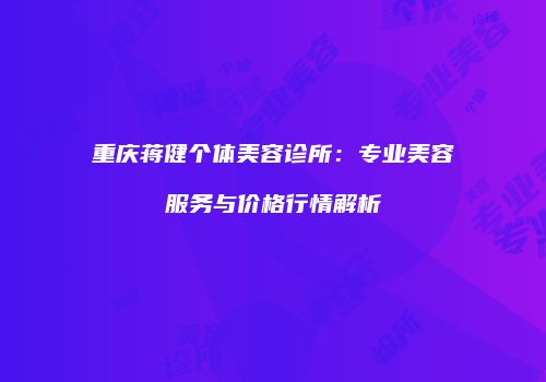 重庆蒋健个体美容诊所：专业美容服务与价格行情解析