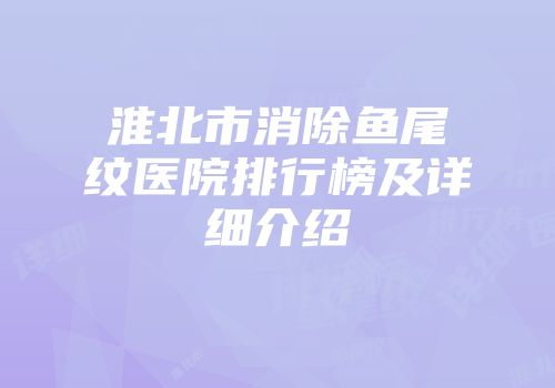 淮北市消除鱼尾纹医院排行榜及详细介绍