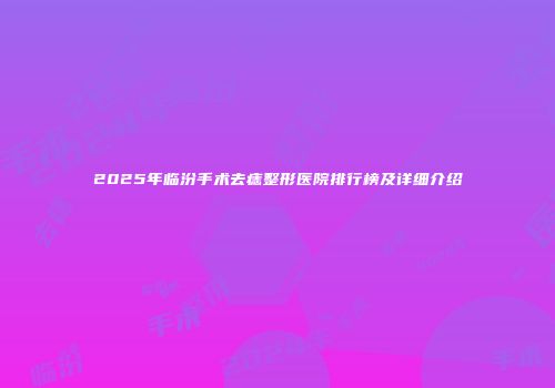 2025年临汾手术去痣整形医院排行榜及详细介绍