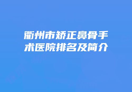 衢州市矫正鼻骨手术医院排名及简介