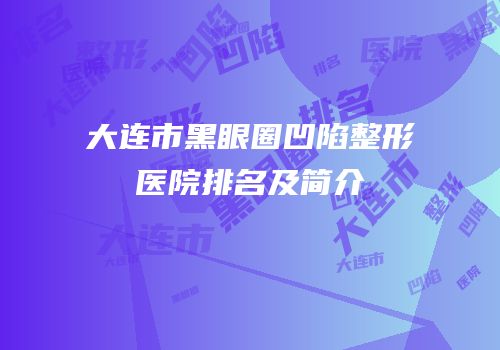 大连市黑眼圈凹陷整形医院排名及简介