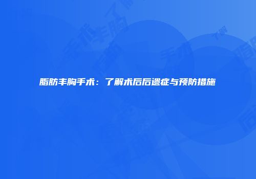 脂肪丰胸手术：了解术后后遗症与预防措施