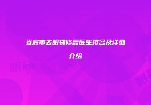 娄底市去眼袋修复医生排名及详细介绍